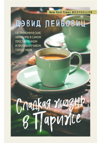 Сладкая жизнь в Париже. Гастрономические авантюры в самом прославленном и противоречивом городе мира