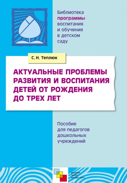 Актуальные проблемы развития и воспитания детей от рождения до трех лет. Пособие для педагогов дошкольных учреждений
