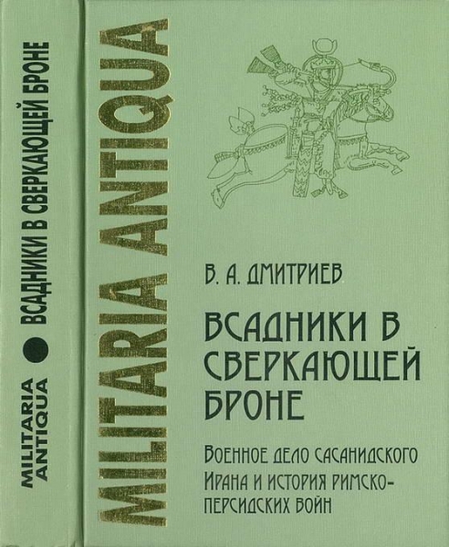 «Всадники в сверкающей броне»: Военное дело сасанидского Ирана и история римско-персидских войн