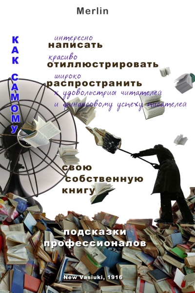 Как самому интересно написать, красиво отиллюстрировать, широко распространить к удовольствию читателей и финансовому успеху писателей свою собственную книгу