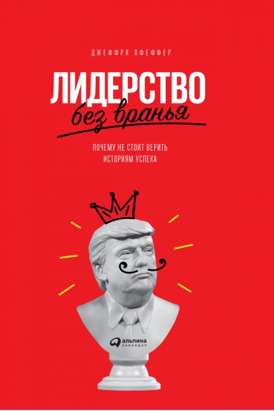 Лидерство без вранья. Почему не стоит верить историям успеха