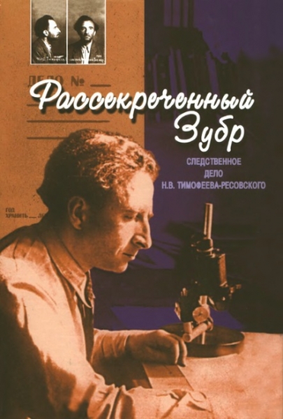 Рассекреченный Зубр. Следственное дело Н. В. Тимофеева-Ресовского