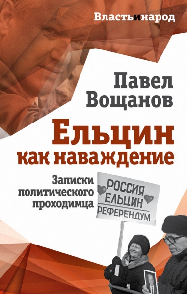 Павел Вощанов. Ельцин как наваждение. Записки политического проходимца.